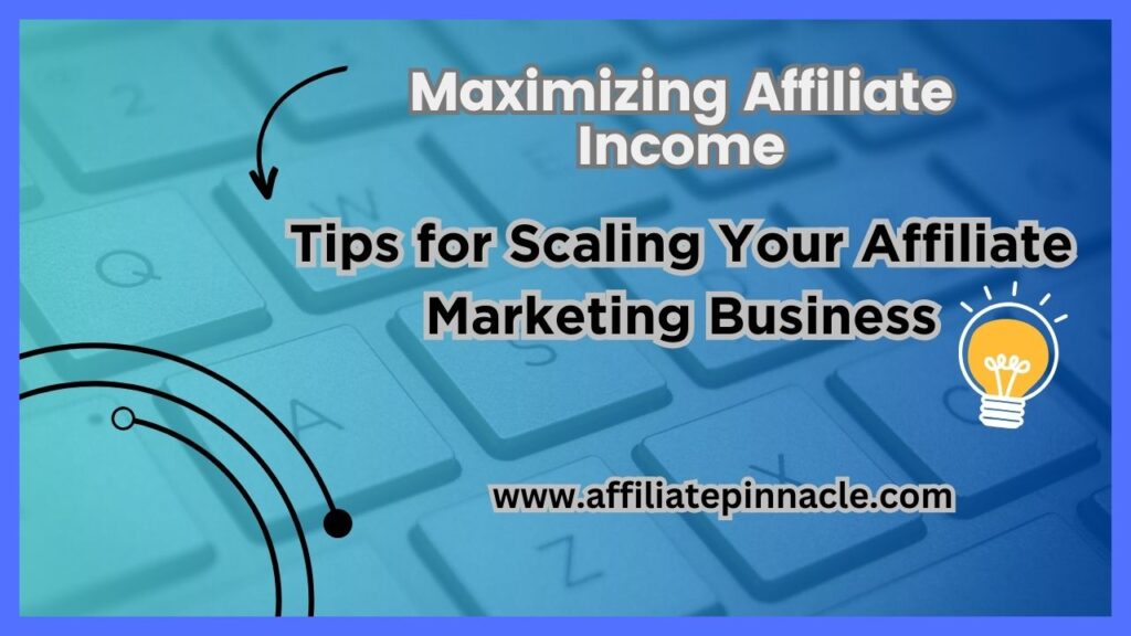 Maximizing Affiliate Income: Tips for Scaling Your Affiliate Marketing Business
